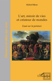 L'Art, Miroir De Vies Et Créateur De Mondes ; Essai Sur La Peinture