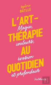 L'Art-Thérapie Au Quotidien : Magie, Couleurs, Évasion Et Profondeur