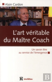 L'Art Véritable Du Maître Coach ; Un Savoir-Être Au Service De L'Émergence