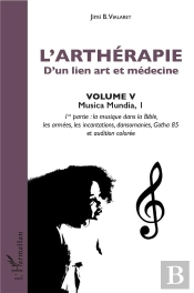 L'Artherapie D'Un Lien Art Et Médecine Tome 5;  Musica Mundia 1, 1ère Partie : La Musique Dans La Bible, Les Armées, Les Incantations, Dansomanies, Gotha 85 Et Audition Colorée