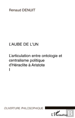Bertrand.pt - L'Articulation Entre Ontologie Et Centralisme Politique D'Heraclite A Aristote T.1 ; L'Aube De L'Un