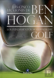 Las Cinco Lecciones De Ben Hogan. Los Fundamentos Modernos Del Golf