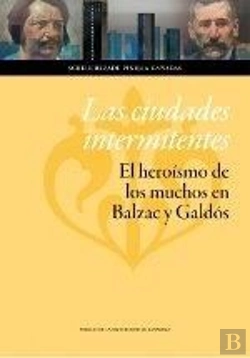 Bertrand.pt - Las Ciudades Intermitentes: El Heroísmo De Los Muchos En Balzac Y Galdós