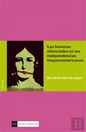 Las Heroínas Silenciadas En Las Independencias Hispanoamericanas