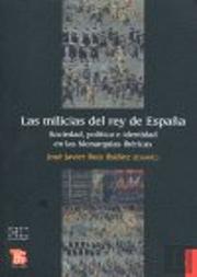 Las Milicias Del Rey De España : Sociedad, Pol¡Tica E Identidad En Las Monarqu¡As Ibéricas