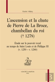 L'Ascension Et La Chute De Pierre De La Broce, Chambellan Du Roi (1278) : Étude Sur Le Pouvoir Royal Au Temps De Saint Louis Et De Philippe Iii (V. 1250   V. 1280)