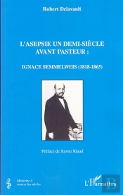 L'Asepsie Un Demi-Siècle Avant Pasteur : Ignace Semmelweiss, 1818-1865