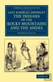Last Rambles Amongst The Indians Of The Rocky Mountains And The Andes