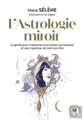 L'Astrologie Miroir : Le Guide Pour S'Observer Sous Toutes Ses Facettes Et Oser Rayonner De Tout Son Être