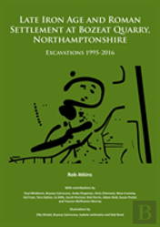 Late Iron Age And Roman Settlement At Bozeat Quarry, Northamptonshire: Excavations 1995-2016