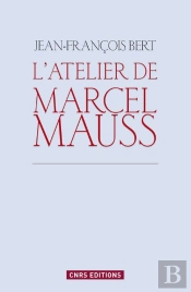L'Atelier De Marcel Mauss ; Un Anthropologue Paradoxal