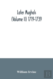 Later Mughals (Volume Ii) 1719-1739