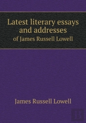 Latest Literary Essays And Addresses Of James Russell Lowell