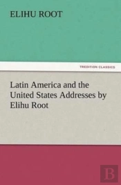 Latin America And The United States Addresses By Elihu Root