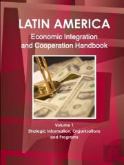 Latin America Economic Integration And Cooperation Handbook Volume 1 Strategic Information, Organizations And Programs
