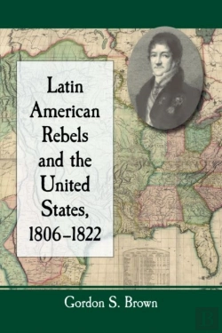 Bertrand.pt - Latin American Rebels And The United States, 1806-1822