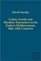 Latins, Greeks And Muslims: Encounters In The Eastern Mediterranean, 10th-15th Centuries