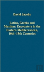 Latins, Greeks And Muslims: Encounters In The Eastern Mediterranean, 10th-15th Centuries