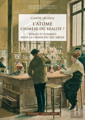 L'Atome Chimère Ou Réalité ? ; Débats Et Combats Dans La Chimie Du Xixe Siècle