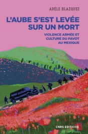 L'Aube S'Est Levée Sur Un Mort : Violence Armée Et Culture Du Pavot Au Mexique