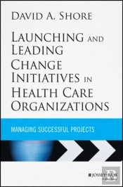 Launching And Leading Change Initiatives In Health Care Organizations