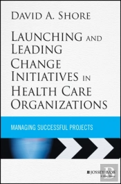 Launching And Leading Change Initiatives In Health Care Organizations