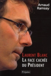 Laurent Blanc. La Face Cachee Du President
