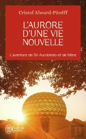 L'Aurore D'Une Vie Nouvelle : L'Aventure De Sri Aurobindo Et De Mère