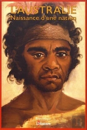 L'Australie ; Naissance D'Une Nation, Des Aborigènes À L'Anzac