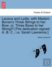 Lausus And Lydia, With Madam Bonso'S Three Strings To Her Bow; Or, Three Bows To Her String!!! (The Dedication Signed: A. B. C., I.E. Sarah Lawrence.)