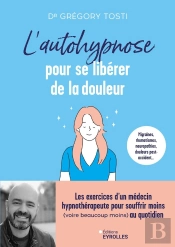 L'Autohypnose Pour Se Libérer De La Douleur : Les Exercices D'Un Médecin Hypnothérapeute Pour Souffrir Moins (Voire Beaucoup Moins) Au Quotidien