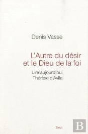 L'Autre Du Désir Et Le Dieu De La Foi ; Lire Aujourd'Hui Thérèse D'Avila
