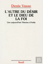 L'Autre Du Désir Et Le Dieu De La Foi ; Lire Aujourd'Hui Thérèse D'Avila