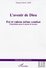 L'Avenir De Dieu ; Foi Et Raison Meme Combat ; Propositions Pour Le Monde De Demain