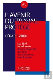 L'Avenir Du Travail Protégé : Les Esat 'Transformés' Dans Le Dispositif D'Emploi Des Personnes Handicapées (6e Édition)
