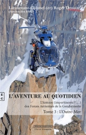 L'Aventure Au Quotidien  ; L'Histoire (Impertinente ?...)  Des Forces Aériennes De La Gendarmerie T.3 ; L'Outre-Mer