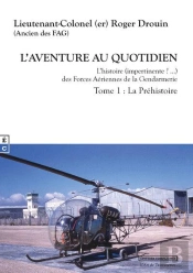 L'Aventure Au Quotidien : L'Histoire (Impertinente ?) Des Forces Aériennes De La Gendarmerie ; Tome 1 La Préhistoire
