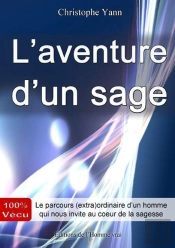 L'Aventure D'Un Sage ; 100% Vécu ; Le Parcours (Extra)Ordinaire D'Un Homme Qui Nous Invite Au Cœur De La Sagesse
