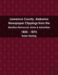 Lawrence County, Alabama Newspaper Clippings From The Moulton Democrat, Union & Advertiser 1855 - 1875