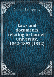 Laws And Documents Relating To Cornell University, 1862-1892 (1892)