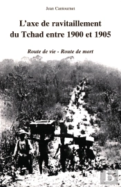 L'Axe De Ravitaillement Du Tchad Entre 1900 Et 1905 : Route De Vie- Route De Mort