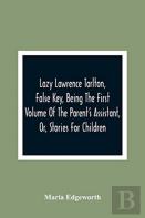 Lazy Lawrence Tarlton, False Key, Being The First Volume Of The Parent'S Assistant, Or, Stories For Children