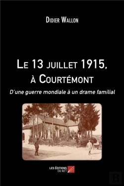 Bertrand.pt - Le 13 Juillet 1915, À Courtémont ; D'Une Guerre Mondiale À Un Drame Familial