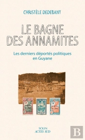Le Bagne Des Annamites : Les Derniers Déportés Politiques En Guyane