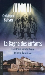 Le Bagne Des Enfants : La Colonie Pénitentiaire De Belle-Île-En-Mer