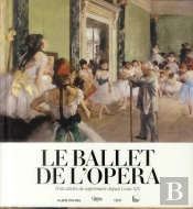 Le Ballet De L'Opéra ; Trois Siècles De Suprématie Depuis Louis Xiv
