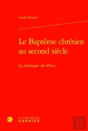 Le Baptême Chrétien Au Second Siècle : La Théologie Des Pères