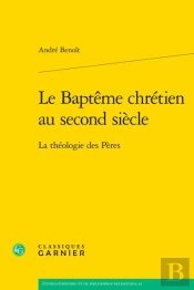 Le Baptême Chrétien Au Second Siècle : La Théologie Des Pères