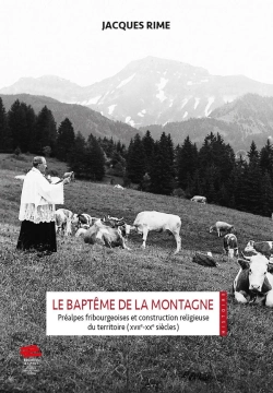 Bertrand.pt - Le Baptême De La Montagne : Préalpes Fribourgeoises Et Construction Religieuse Du Territoire (Xviie-Xxe Siècles)
