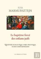 Le Baptême Forcé Des Enfants Juifs ; Question Scolastique, Enjeu Politique, Échos Contemporains